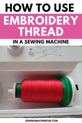 Can You Use Sewing Thread for Embroidery? A Detailed Discussion